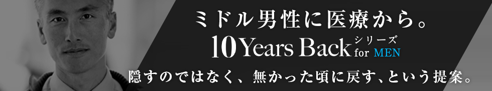 ミドル男性に医療から。隠すのではなく、なかったころに戻す、という提案。10Years Back シリーズ for MEN
